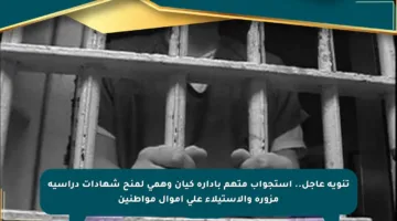 تنويه عاجل.. استجواب متهم بإدارة كيان وهمي لمنح شهادات دراسية مزورة والاستيلاء على أموال مواطنين